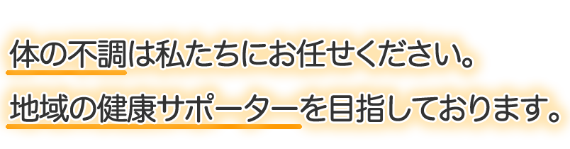 体の不調は私たちにお任せください。地域の健康サポーターを目指しております。